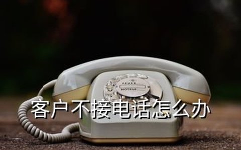 回访客户，不接的电话解决办法有哪些